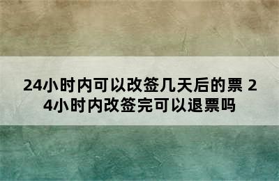 24小时内可以改签几天后的票 24小时内改签完可以退票吗